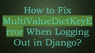 How to Fix MultiValueDictKeyError When Logging Out in Django?