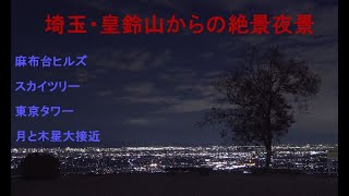 埼玉の絶景夜景【 皇鈴山展望台】日本一高い麻布台ヒルズ～スカイツリーを臨む　《月と木星最接近付》