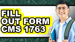 How to Fill Out Form CMS 1763 (Updated)