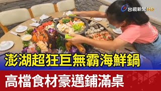 澎湖超狂巨無霸海鮮鍋  高檔食材豪邁鋪滿桌