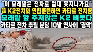 “이 모래밭은 전차로 절대 못지나가요” 韓 K2전차와 연합훈련하던 카타르 전차병 모래밭 앞 주저앉은 K2 비웃다  카타르 전차 추월 분당 10발 연사에 ‘경악’