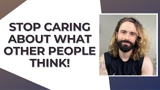 Why you shouldn't care about what people think | Stop caring about what people think | Confidence