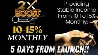 2XBOOST!! GET A HEAD START!!  LAUNCHES IN 5 DAYS! !  10-15% MONTHLY UNTIL YOU 2X YOUR DEPOSIT!