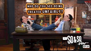 Who do you see being treated unfairly? | The So \u0026 So Show Episode 59