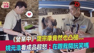 【星聞爆爆】《來吧！營業中》庹宗康竟然也凸槌...姚元浩看成品超怒：在跟我開玩笑嗎