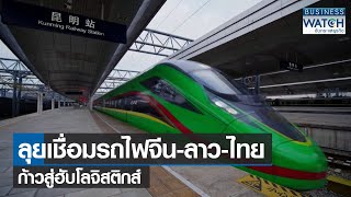 ลุยเชื่อมรถไฟจีน-ลาว-ไทยก้าวสู่ฮับโลจิสติกส์ | BUSINESS WATCH | 14-01-2565