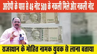 आरोपी के पास से 46 नोट 500 के नकली मिले और नकली नोट राजस्थान के Mohit नामक युवक से लाना बताया