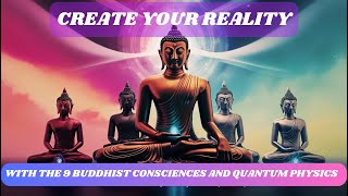 CREATE YOUR REALITY WITH THE 9 BUDDHIST CONSCIENCES AND QUANTUM PHYSICS