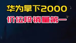 华为拿下2000元价位销量第一，友商最后的优势被打穿华为新机 华为 麒麟芯片