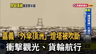 嘉義外傘頂洲「燈塔被吹斷」 衝擊浴海觀光.貨輪航行－民視新聞