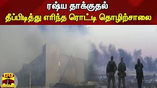 ரஷ்ய  தாக்குதல் - தீப்பிடித்து எரிந்த ரொட்டி தொழிற்சாலை