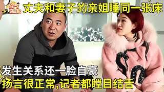 丈夫和妻子的亲姐姐睡过同一张床,发生关系还一脸自豪扬言:都很正常,记者都瞠目结舌【真人真事】