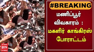 #BREAKING : மணிப்பூர் விவகாரம் : மகளிர் காங்கிரஸ் போராட்டம்