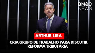 ARTHUR LIRA CRIA GRUPO DE TRABALHO PARA DISCUTIR REFORMA TRIBUTÁRIA