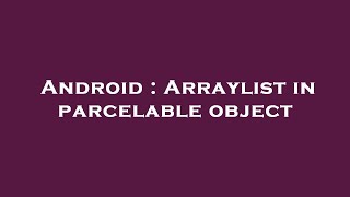 Android : Arraylist in parcelable object