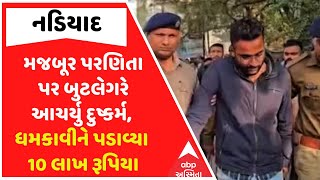 Nadiad Crime | મજબૂર પરણિતા પર બુટલેગરે આચર્યુ દુષ્કર્મ, ધમકાવીને પડાવ્યા 10 લાખ રૂપિયા