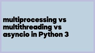 multiprocessing vs multithreading vs asyncio in Python 3 (8 answers)