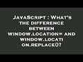 JavaScript : What's the difference between window.location= and window.location.replace()?