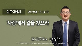 [선한목자교회] 젊은이예배설교 2021년 02월 14일 | '사랑’에서 길을 찾으라 - 유재일 목사 [요한복음 13:34-35]