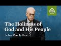 John MacArthur: The Holiness of God and His People