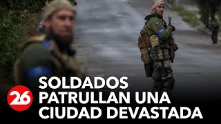 GUERRA RUSIA-UCRANIA | Soldados ucranianos patrullan una ciudad devastada
