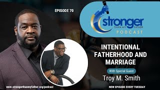 Intentional Fatherhood and Marriage w/Troy Smith :: Ep 70 Stronger Than My Father Podcast