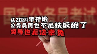 从2024年开始，公务员再也不是铁饭碗了！领导也无法幸免！