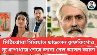 মিঠিঝোরা সিরিয়াল ছাড়লেন কৃষ্ণকিশোর মুখোপাধ্যায়/শেষে জানা গেল আসল কারণ/Mithijhora Today's Episode