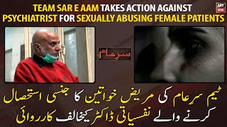 Team Sar e Aam takes action against psychiatrist for sexually abusing female patients