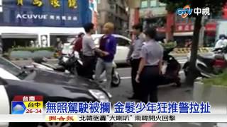 【中視新聞】無照駕駛被攔 金髮少年狂推警拉扯20150821