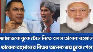 জামাতকে বুকে টেনে নিতে বলল তারেক রহমান | তারেক রহমানের বিতর অনেক ভয় ঢুকে গেল |