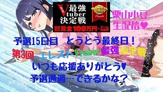 【予選15日目】予選最終日…本当にありがとうございました！【第3回 エレストVtuber最強決定戦】