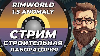 Стрим строительная лаборатория - Rimworld 1.5 Anomaly