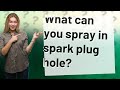 What can you spray in spark plug hole?