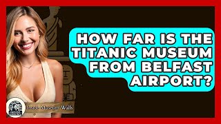 How Far Is The Titanic Museum From Belfast Airport? - Inside Museum Walls