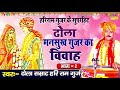 ढोला मनसुख गुर्जर की विवाह भाग-2 || Dhola Smrat Hari Ram Gujjar || nautanki kissa 2020