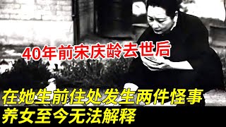 40年前宋庆龄去世后，在她生前最后居所发生两件怪事，竟和周总理有关，养女至今无法解释