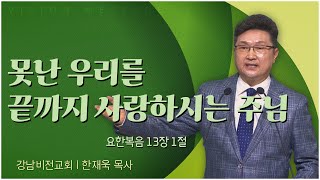 강남비전교회 한재욱 목사┃못난 우리를 끝까지 사랑하시는 주님 [C채널] 비전메시지