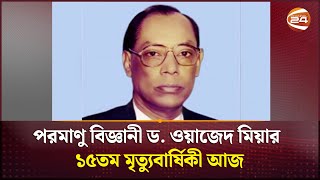 পরমাণু বিজ্ঞানী ড. ওয়াজেদ মিয়ার ১৫তম মৃত্যুবার্ষিকী আজ | Channel 24