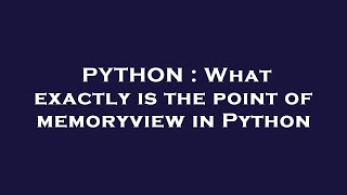 PYTHON : What exactly is the point of memoryview in Python