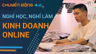 Nghỉ học nghỉ làm để kinh doanh online, được và mất? | Chuyển động 4.0