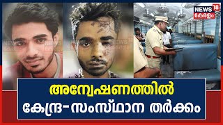 Kozhikode Train Attack | ട്രെയിൻ തീവയ്പ് കേസ്; അന്വേഷണത്തിൽ കേന്ദ്രവും സംസ്ഥാനവും തമ്മിൽ തർക്കം