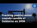 Fracking: hoy es posible que reviva cuando cambie el Gobierno en 2026