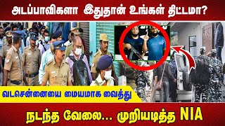 அடப்பாவிகளா இதுதான் உங்கள் திட்டமா? வடசென்னையை மையமாக வைத்து நடந்த வேலை... முறியடித்த NIA