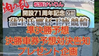 【競輪予想】【競輪予想対決告知】松阪競輪開設71周年記念、蒲生氏郷杯競輪、準決勝予想、決勝車券予想対決告知！