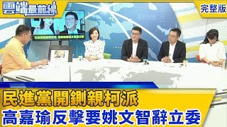 民進黨開鍘親柯派 高嘉瑜反擊要姚文智辭立委│雲端最前線第413集(20180810完整版)