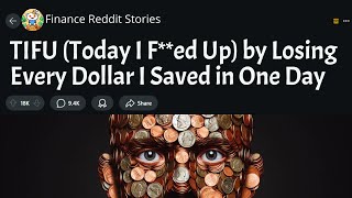 Today I F**ed Up by Losing Every Dollar I Saved in One Day I Long Story Reddit #1