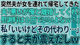 【スカッと感動】突然夫が浮気女を連れて来た「俺と離婚してくれ！慰謝料は0円でいいよな？」私「いいわよ！その代わり…」→すると夫がガクガク震え出し【修羅場】