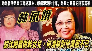 林鳳娥，人稱澳門的“大家姐，認沈殿霞做幹女兒，何鴻燊對他佩服不已，她是香港第壹位奔馳車主，縱橫港澳數十年，是致力慈善的隱形富豪