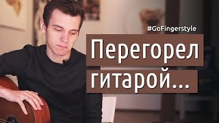 Перегорело желание играть... что делать? | GoFingerstyle